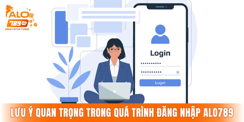 Các lưu ý quan trọng trong quá trình đăng nhập ALO789