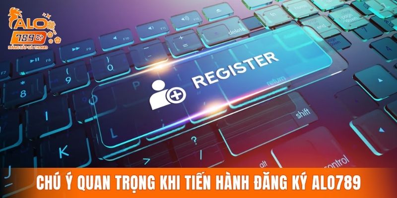 Chú ý quan trọng khi tiến hành đăng ký ALO789