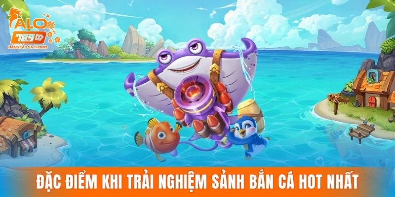 Đặc điểm nổi bật khi trải nghiệm sảnh bắn cá hot nhất