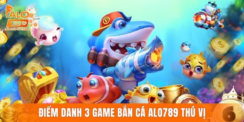 Điểm danh 3 game bắn cá ALO789 có nhiều tính năng thú vị