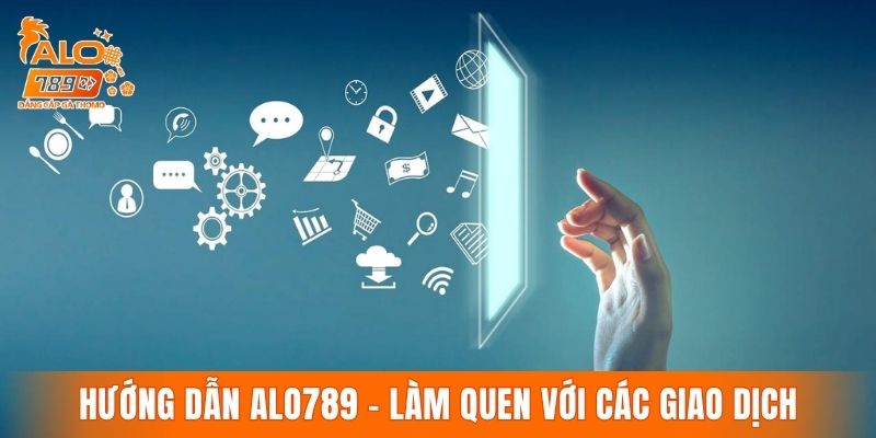 Hướng dẫn ALO789 - Dễ dàng làm quen với các giao dịch