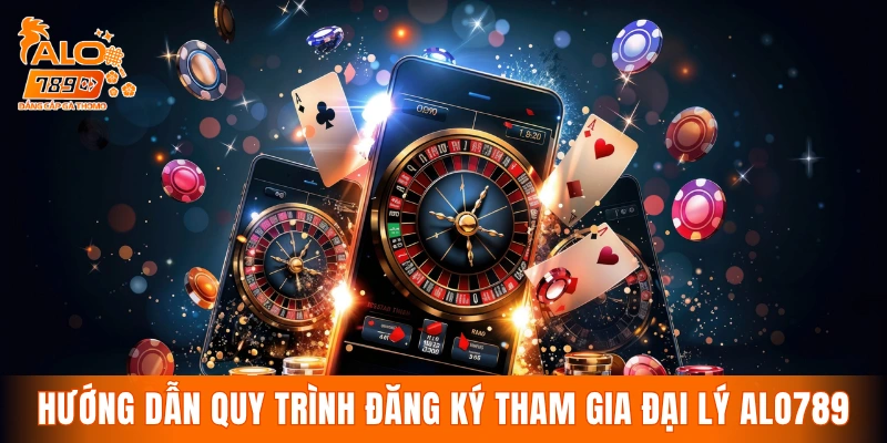 Hướng dẫn quy trình đăng ký tham gia đại lý ALO789