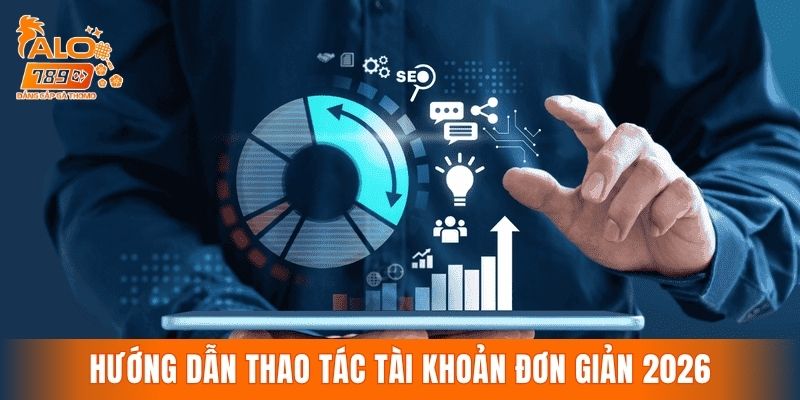 Hướng dẫn thao tác tài khoản đơn giản với quy trình rõ ràng