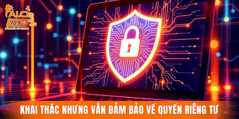 Khai thác thông tin nhưng vẫn đảm bảo về quyền riêng tư
