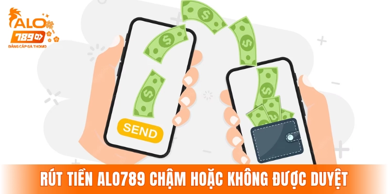 Nguyên nhân khiến lệnh rút tiền ALO789 chậm hoặc không được duyệt