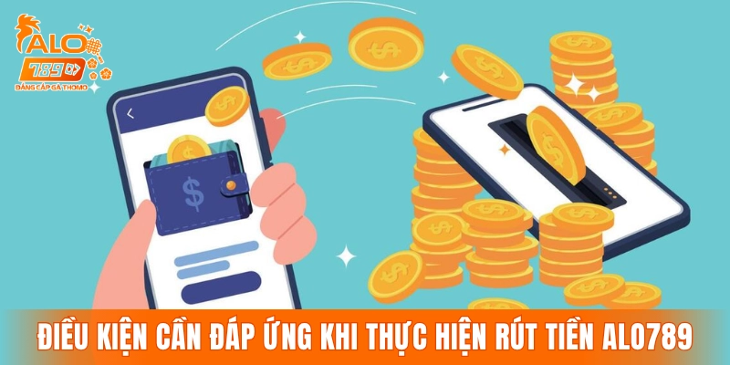 Những điều kiện cần đáp ứng khi thực hiện rút tiền ALO789