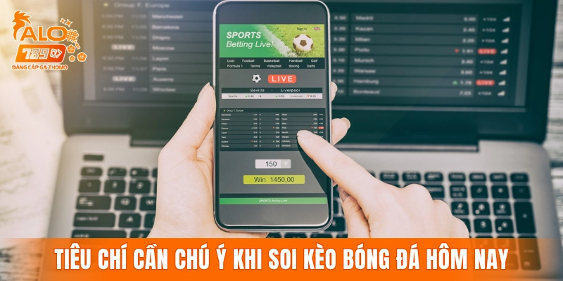 Những tiêu chí cần chú ý khi soi kèo bóng đá hôm nay