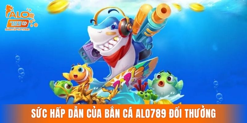 Sức hấp dẫn của đấu trường bắn cá ALO789 đổi thưởng