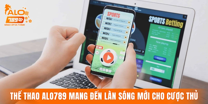 Thể thao ALO789 mang đến làn sóng mới cho cược thủ