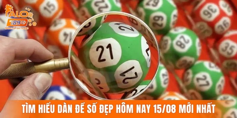 Tìm hiểu dàn đề số đẹp hôm nay 15/08 mới nhất